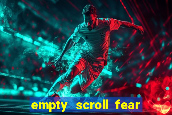 empty scroll fear and hunger best use